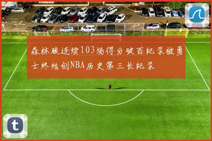 森林狼连续103场得分破百纪录被勇士终结创NBA历史第三长纪录